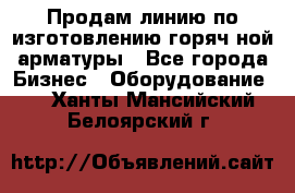 Продам линию по изготовлению горяч-ной арматуры - Все города Бизнес » Оборудование   . Ханты-Мансийский,Белоярский г.